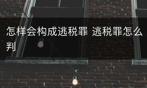 怎样会构成逃税罪 逃税罪怎么判