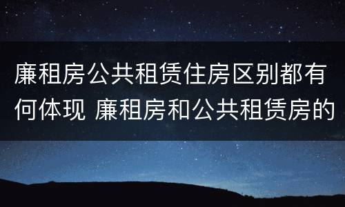 廉租房公共租赁住房区别都有何体现 廉租房和公共租赁房的区别