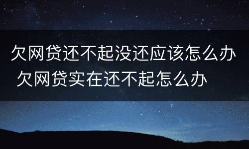 欠网贷还不起没还应该怎么办 欠网贷实在还不起怎么办