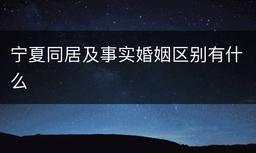 宁夏同居及事实婚姻区别有什么