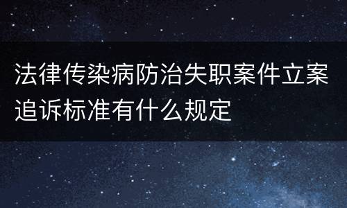 法律传染病防治失职案件立案追诉标准有什么规定