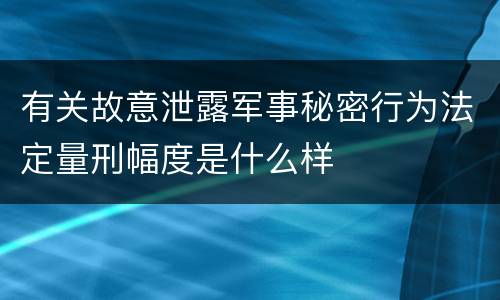 有关故意泄露军事秘密行为法定量刑幅度是什么样