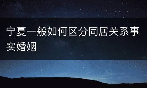 宁夏一般如何区分同居关系事实婚姻
