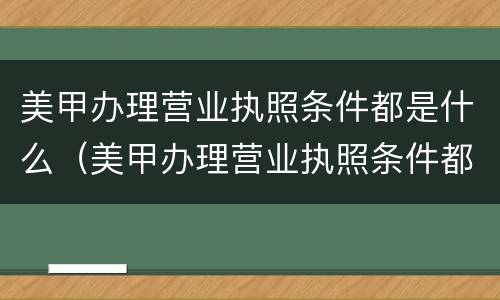 美甲办理营业执照条件都是什么（美甲办理营业执照条件都是什么呢）