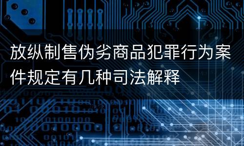 放纵制售伪劣商品犯罪行为案件规定有几种司法解释