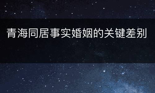 青海同居事实婚姻的关键差别
