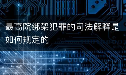 最高院绑架犯罪的司法解释是如何规定的