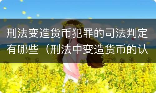 刑法变造货币犯罪的司法判定有哪些（刑法中变造货币的认定标准为）