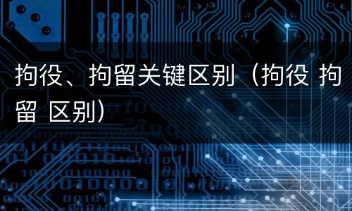 拘役、拘留关键区别（拘役 拘留 区别）