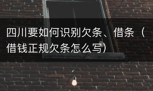 四川要如何识别欠条、借条（借钱正规欠条怎么写）