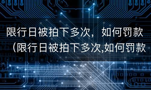 限行日被拍下多次，如何罚款（限行日被拍下多次,如何罚款扣分）