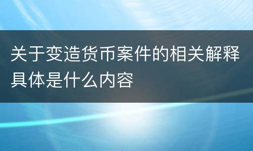关于变造货币案件的相关解释具体是什么内容