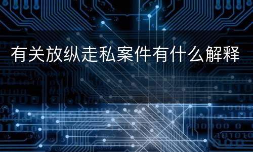 有关放纵走私案件有什么解释