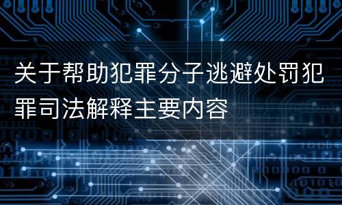 关于帮助犯罪分子逃避处罚犯罪司法解释主要内容