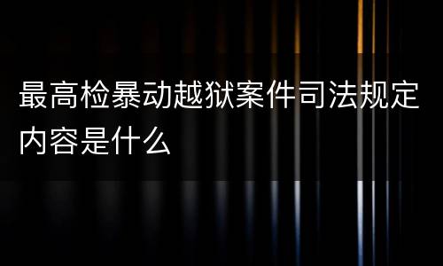 最高检暴动越狱案件司法规定内容是什么