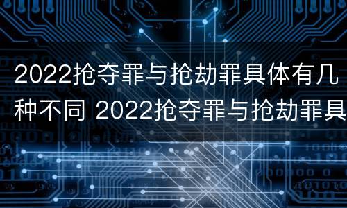 2022抢夺罪与抢劫罪具体有几种不同 2022抢夺罪与抢劫罪具体有几种不同处罚