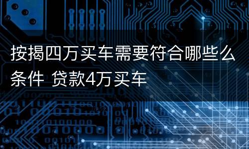 按揭四万买车需要符合哪些么条件 贷款4万买车