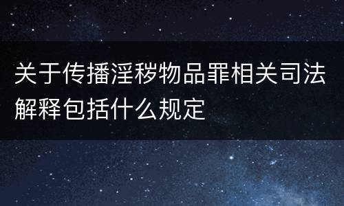 关于传播淫秽物品罪相关司法解释包括什么规定