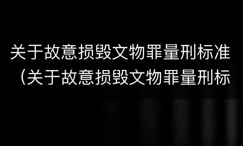 关于故意损毁文物罪量刑标准（关于故意损毁文物罪量刑标准的规定）