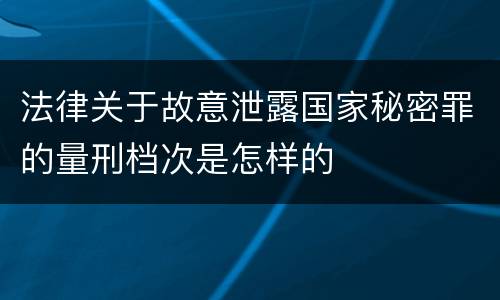 法律关于故意泄露国家秘密罪的量刑档次是怎样的