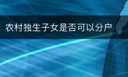 农村独生子女是否可以分户