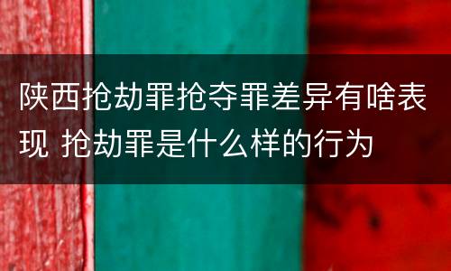 陕西抢劫罪抢夺罪差异有啥表现 抢劫罪是什么样的行为