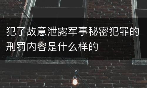 犯了故意泄露军事秘密犯罪的刑罚内容是什么样的