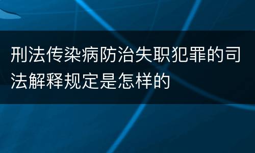 刑法传染病防治失职犯罪的司法解释规定是怎样的