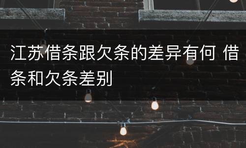 江苏借条跟欠条的差异有何 借条和欠条差别