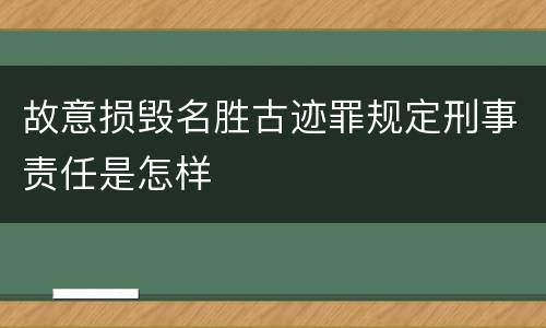 故意损毁名胜古迹罪规定刑事责任是怎样