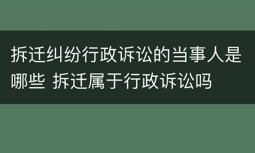 拆迁纠纷行政诉讼的当事人是哪些 拆迁属于行政诉讼吗
