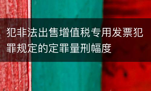 犯非法出售增值税专用发票犯罪规定的定罪量刑幅度