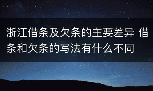 浙江借条及欠条的主要差异 借条和欠条的写法有什么不同