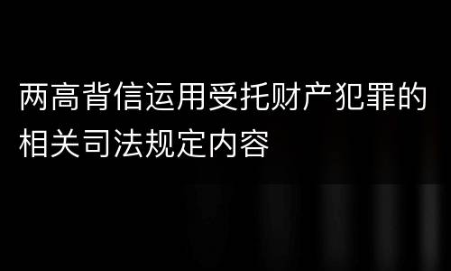 两高背信运用受托财产犯罪的相关司法规定内容