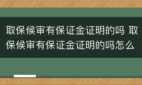 取保候审有保证金证明的吗 取保候审有保证金证明的吗怎么写