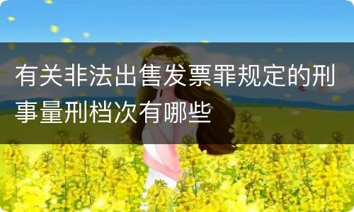 有关非法出售发票罪规定的刑事量刑档次有哪些