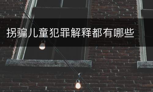 拐骗儿童犯罪解释都有哪些