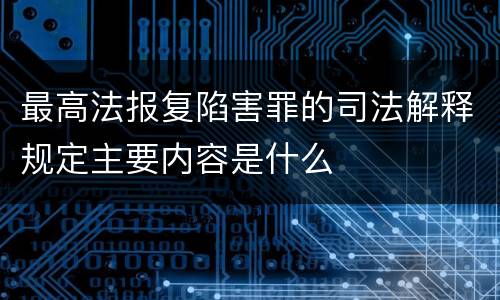 最高法报复陷害罪的司法解释规定主要内容是什么