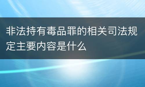 非法持有毒品罪的相关司法规定主要内容是什么