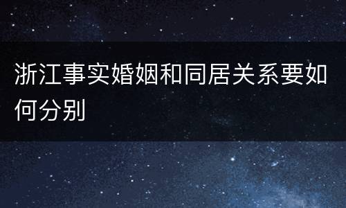 浙江事实婚姻和同居关系要如何分别