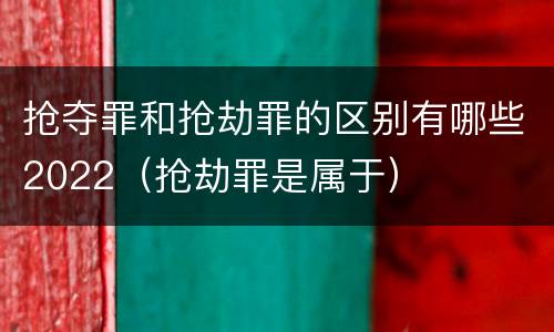 抢夺罪和抢劫罪的区别有哪些2022（抢劫罪是属于）