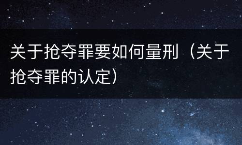 关于抢夺罪要如何量刑（关于抢夺罪的认定）