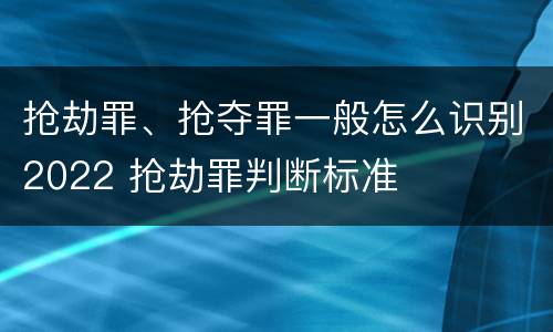 抢劫罪、抢夺罪一般怎么识别2022 抢劫罪判断标准