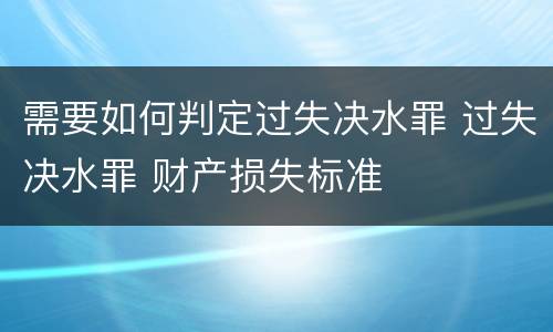 需要如何判定过失决水罪 过失决水罪 财产损失标准