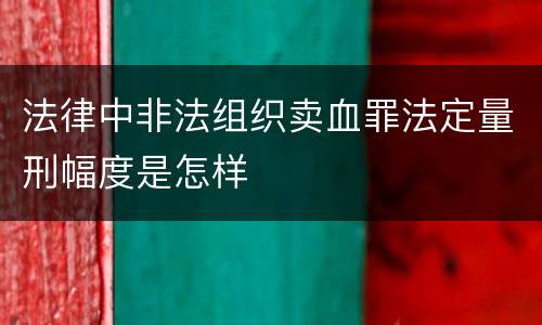 法律中非法组织卖血罪法定量刑幅度是怎样