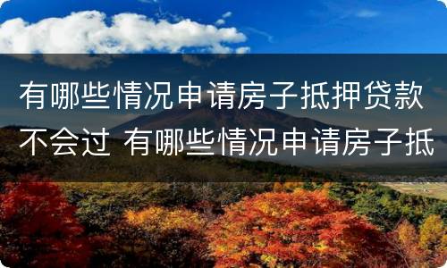 有哪些情况申请房子抵押贷款不会过 有哪些情况申请房子抵押贷款不会过期