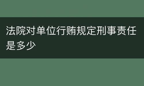 法院对单位行贿规定刑事责任是多少