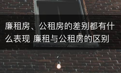 廉租房、公租房的差别都有什么表现 廉租与公租房的区别