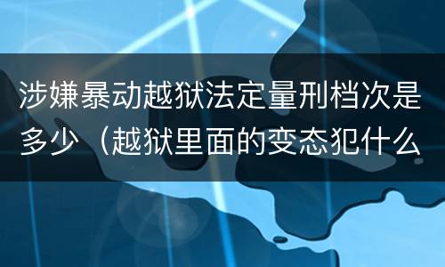 涉嫌暴动越狱法定量刑档次是多少（越狱里面的变态犯什么罪）