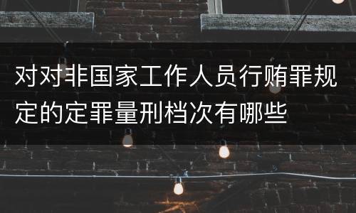 对对非国家工作人员行贿罪规定的定罪量刑档次有哪些